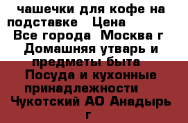 чашечки для кофе на подставке › Цена ­ 1 000 - Все города, Москва г. Домашняя утварь и предметы быта » Посуда и кухонные принадлежности   . Чукотский АО,Анадырь г.